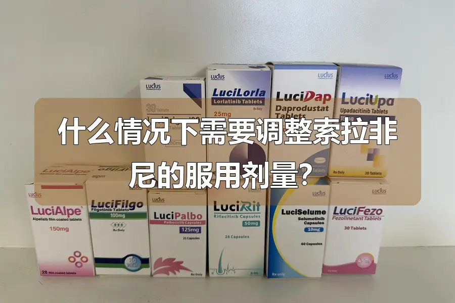 什么情况下需要调整索拉非尼的服用剂量？
