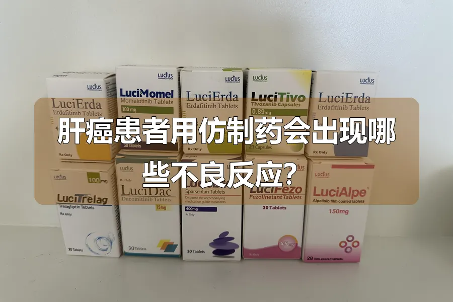 肝癌患者用仿制药会出现哪些不良反应?